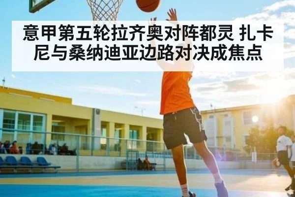 意甲第五轮拉齐奥对阵都灵 扎卡尼与桑纳迪亚边路对决成焦点