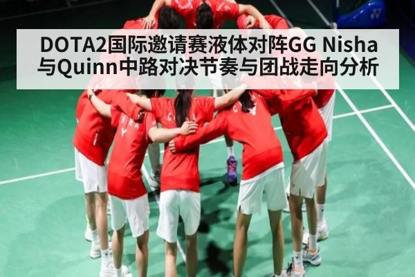 DOTA2国际邀请赛液体对阵GG Nisha与Quinn中路对决节奏与团战走向分析